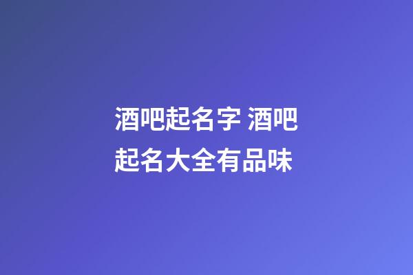 酒吧起名字 酒吧起名大全有品味-第1張-公司起名-玄機派